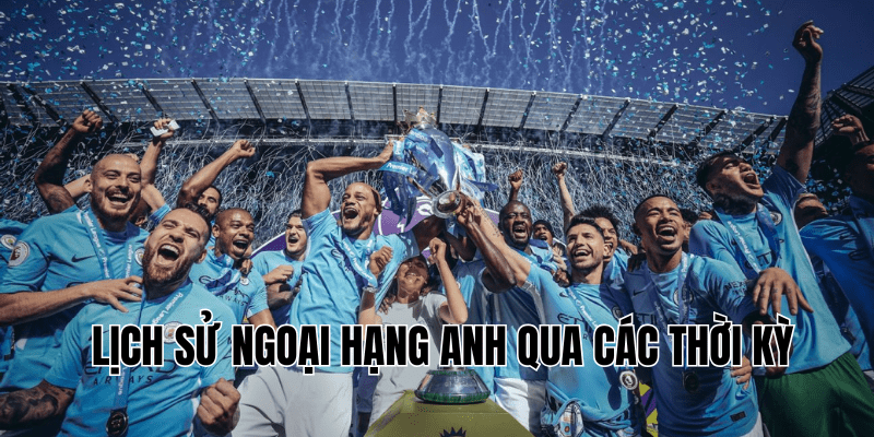 Lịch Sử Ngoại Hạng Anh Qua Các Thời Kỳ